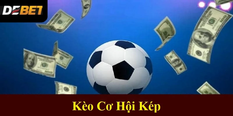 Kèo Cơ Hội Kép Là Gì? Hướng Dẫn Cách Chơi Cho Newbie